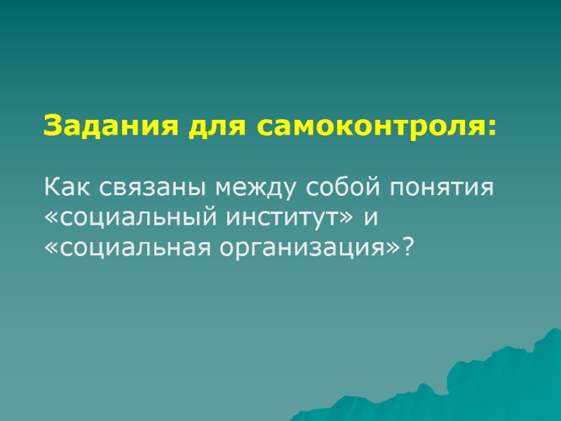 Задания для самоконтроля:  Как связаны между собой понятия «социальный институт» и «социальная организация»?